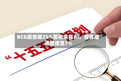 BCG报告称25%营收来自AI，整体增速放缓至7%-第2张图片