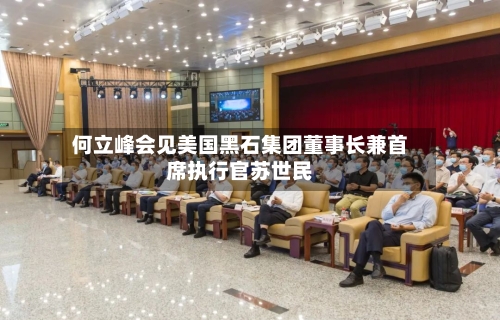 何立峰会见美国黑石集团董事长兼首席执行官苏世民