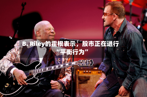 B. Riley的霍根表示，股市正在进行“平衡行为	”-第2张图片