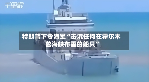 特朗普下令海军“击沉任何在霍尔木兹海峡布雷的船只”-第3张图片