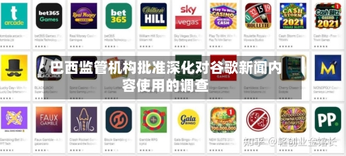 巴西监管机构批准深化对谷歌新闻内容使用的调查