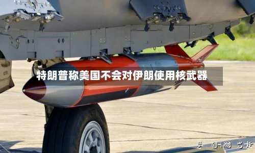 特朗普称美国不会对伊朗使用核武器