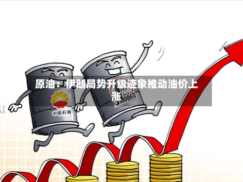 原油：伊朗局势升级迹象推动油价上涨