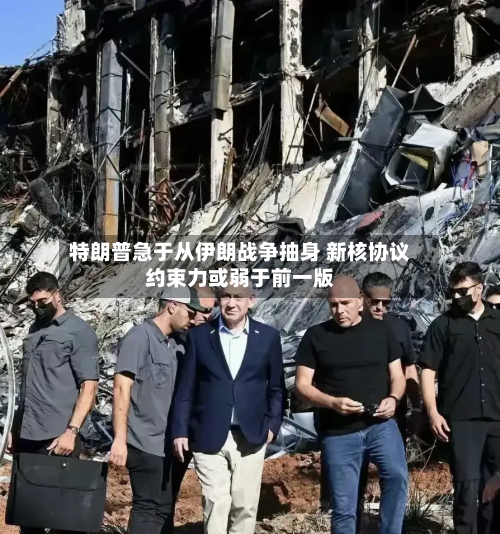 特朗普急于从伊朗战争抽身 新核协议约束力或弱于前一版