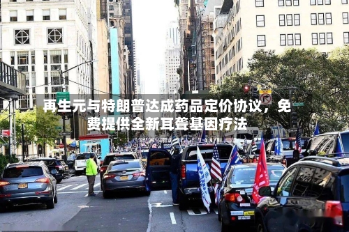 再生元与特朗普达成药品定价协议，免费提供全新耳聋基因疗法-第2张图片