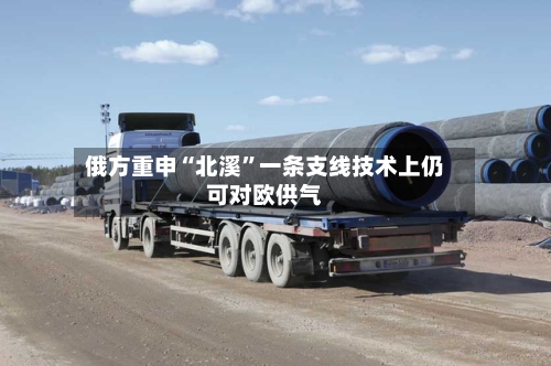 俄方重申“北溪	”一条支线技术上仍可对欧供气-第3张图片