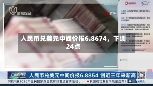 人民币兑美元中间价报6.8674，下调24点