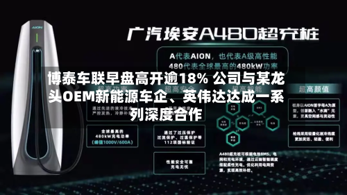 博泰车联早盘高开逾18% 公司与某龙头OEM新能源车企	、英伟达达成一系列深度合作-第2张图片
