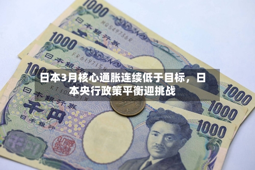 日本3月核心通胀连续低于目标，日本央行政策平衡迎挑战-第3张图片