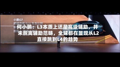 何小鹏：L3本质上还是高级辅助，并未脱离辅助范畴，全球都在显现从L2直接跳到L4的趋势