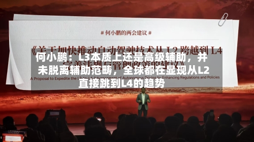 何小鹏：L3本质上还是高级辅助，并未脱离辅助范畴，全球都在显现从L2直接跳到L4的趋势-第2张图片