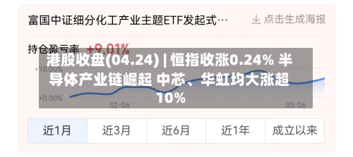 港股收盘(04.24) | 恒指收涨0.24% 半导体产业链崛起 中芯、华虹均大涨超10%-第2张图片