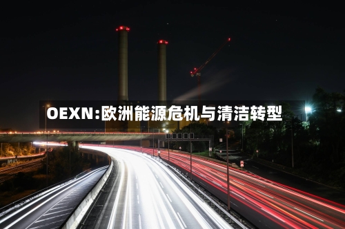 OEXN:欧洲能源危机与清洁转型-第3张图片
