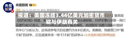 报道：美国冻结3.44亿美元加密货币 称与伊朗有关