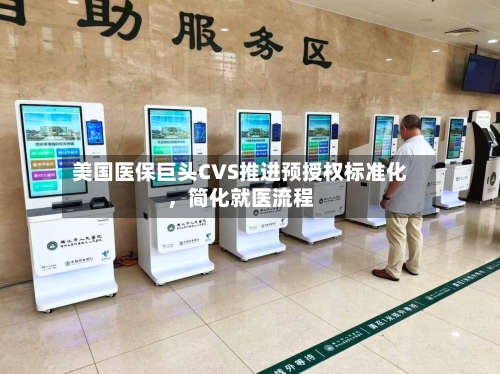 美国医保巨头CVS推进预授权标准化，简化就医流程-第3张图片