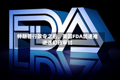 特朗普行政令之后，美国FDA加速推进迷幻药审批
