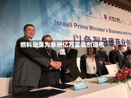 燃料动荡为非洲亿万富翁创造机遇-第3张图片