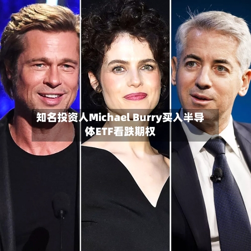 知名投资人Michael Burry买入半导体ETF看跌期权