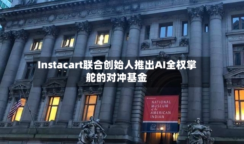 Instacart联合创始人推出AI全权掌舵的对冲基金-第2张图片