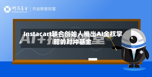 Instacart联合创始人推出AI全权掌舵的对冲基金