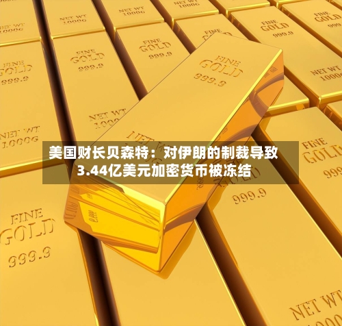 美国财长贝森特：对伊朗的制裁导致3.44亿美元加密货币被冻结-第2张图片