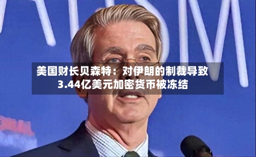 美国财长贝森特：对伊朗的制裁导致3.44亿美元加密货币被冻结