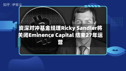 资深对冲基金经理Ricky Sandler将关闭Eminence Capital 结束27年运营
