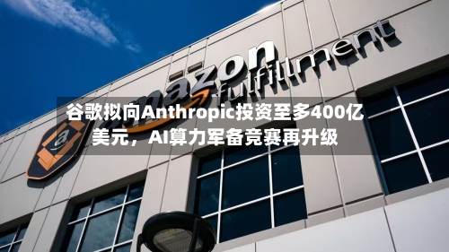 谷歌拟向Anthropic投资至多400亿美元，AI算力军备竞赛再升级-第3张图片