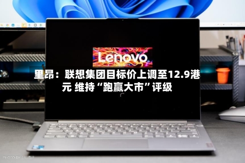 里昂：联想集团目标价上调至12.9港元 维持“跑赢大市”评级-第2张图片