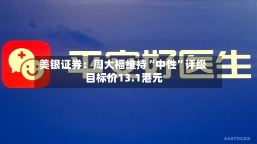 美银证券：周大福维持“中性”评级 目标价13.1港元-第3张图片