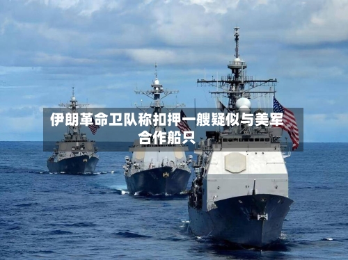 伊朗革命卫队称扣押一艘疑似与美军合作船只-第3张图片