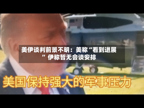 美伊谈判前景不明：美称“看到进展” 伊称暂无会谈安排-第2张图片