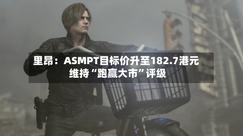 里昂：ASMPT目标价升至182.7港元 维持“跑赢大市”评级-第3张图片