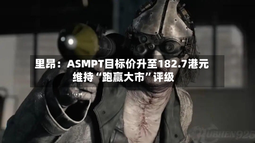 里昂：ASMPT目标价升至182.7港元 维持“跑赢大市	”评级-第2张图片