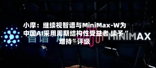 小摩：继续视智谱与MiniMax-W为中国AI采用周期结构性受益者 续予“增持”评级-第2张图片