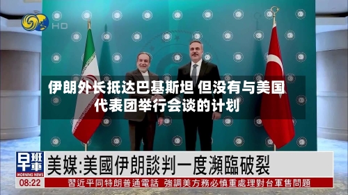 伊朗外长抵达巴基斯坦 但没有与美国代表团举行会谈的计划-第2张图片