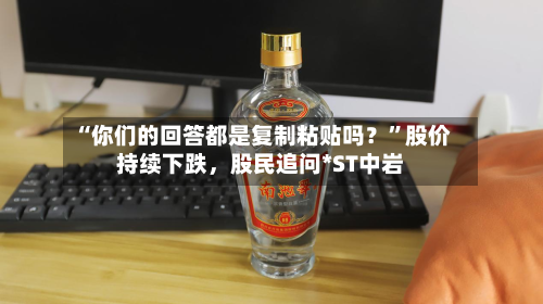 “你们的回答都是复制粘贴吗？”股价持续下跌，股民追问*ST中岩-第3张图片