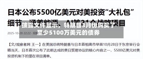 披露文件显示，特朗普3月份购买了至少5100万美元的债券