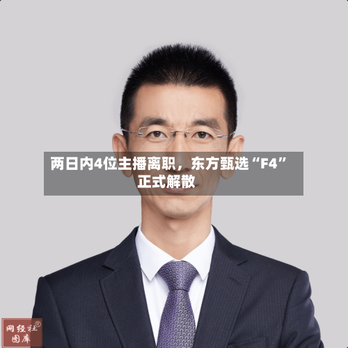 两日内4位主播离职，东方甄选“F4”正式解散