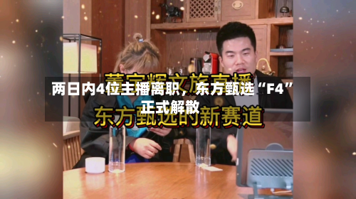 两日内4位主播离职	，东方甄选“F4”正式解散-第2张图片