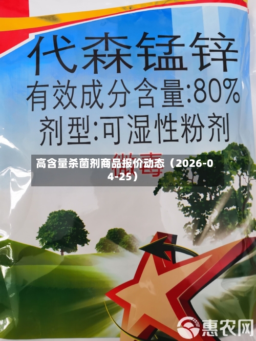 高含量杀菌剂商品报价动态（2026-04-25）-第2张图片