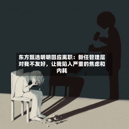 东方甄选明明回应离职：新任管理层对我不友好	，让我陷入严重的焦虑和内耗-第2张图片