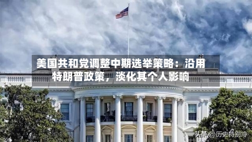 美国共和党调整中期选举策略：沿用特朗普政策	，淡化其个人影响-第2张图片