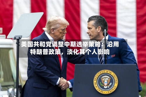 美国共和党调整中期选举策略：沿用特朗普政策，淡化其个人影响