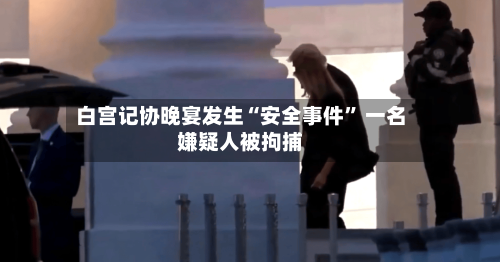 白宫记协晚宴发生“安全事件” 一名嫌疑人被拘捕-第2张图片